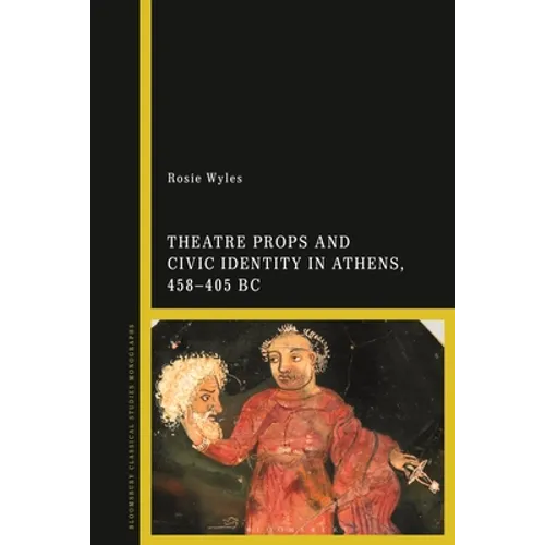 Theatre Props and Civic Identity in Athens, 458-405 BC - Paperback