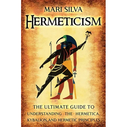Hermeticism: The Ultimate Guide to Understanding the Hermetica, Kybalion, and Hermetic Principles - Paperback