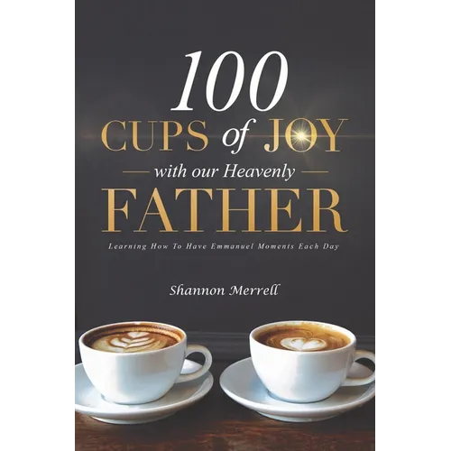 100 Cups of Joy With Our Heavenly Father: Learning How To Have Emmanuel Moments Each Day - Paperback
