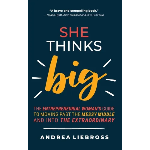 She Thinks Big: The Entrepreneurial Women's Guide to Moving Past the Messy Middle and Into the Extraordinary - Hardcover