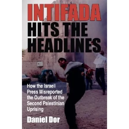 Intifada Hits the Headlines: How the Israeli Press Misreported the Outbreak of the Second Palestinian Uprising - Paperback