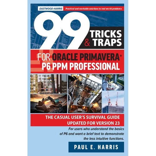 99 Tricks and Traps for Oracle Primavera P6 PPM Professional: The Casual User's Survival Guide Updated for Version 23 - Paperback