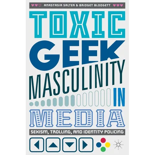 Toxic Geek Masculinity in Media: Sexism, Trolling, and Identity Policing - Paperback
