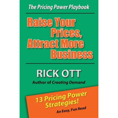 Raise Your Prices, Attract More Business: The Pricing Power Playbook - Paperback