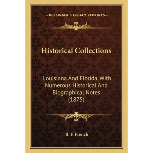 Historical Collections: Louisiana And Florida, With Numerous Historical And Biographical Notes (1875) - Paperback