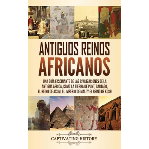 Antiguos reinos africanos: Una guía fascinante de las civilizaciones de la antigua África, como la tierra de Punt, Cartago, el Reino de Axum, el Imper - Hardcover