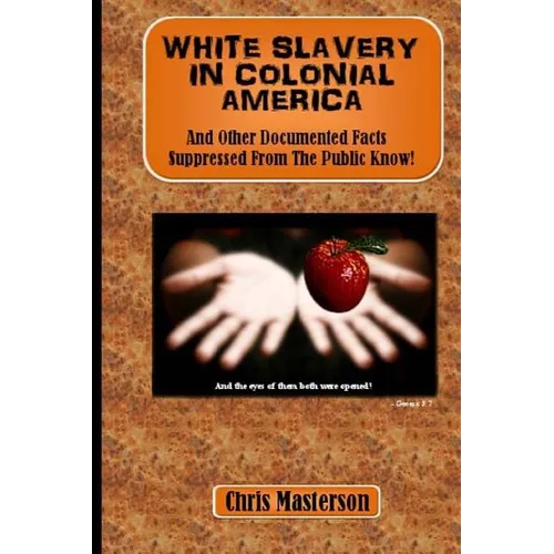 White Slavery In Colonial America: And Other Documented Facts Supressed from the Public Know! - Paperback