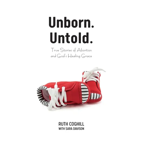 Unborn. Untold.: True Stories of Abortion and God's Healing Grace - Paperback