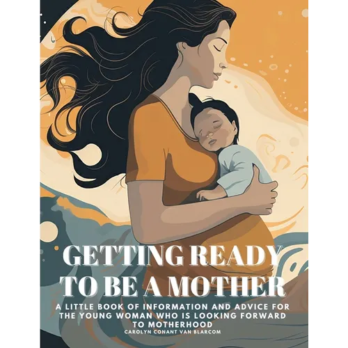 Getting Ready to Be a Mother: A little book of information and advice for the young woman who is looking forward to motherhood - Paperback