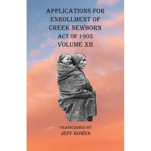 Applications For Enrollment of Creek Newborn Act of 1905 Volume XII - Paperback