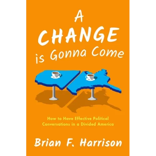 A Change Is Gonna Come: How to Have Effective Political Conversations in a Divided America - Hardcover