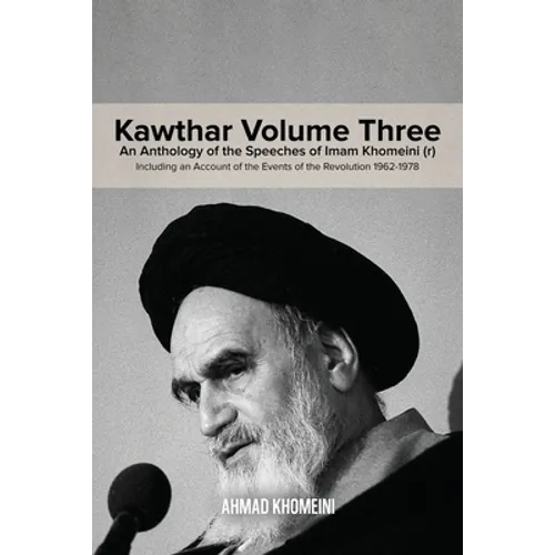Kawthar Volume Three: An Anthology of the Speeches of Imam Khomeini (r) Including an Account of the Events of the Revolution 1962-1978 - Paperback