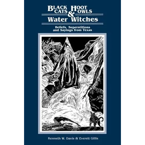 Black Cats, Hoot Owls, and Water Witches: Beliefs, Superstitions, and Sayings from Texas - Paperback