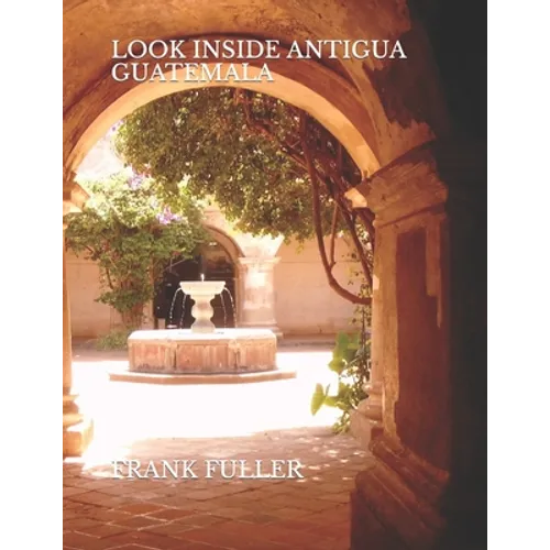 Look Inside Antigua Guatemala: A brief history and a simple travel guide to Antigua Guatemala - Paperback