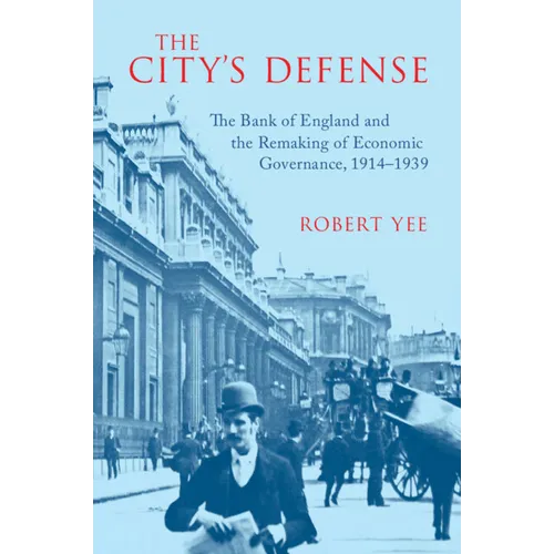 The City's Defense: The Bank of England and the Remaking of Economic Governance, 1914-1939 - Paperback