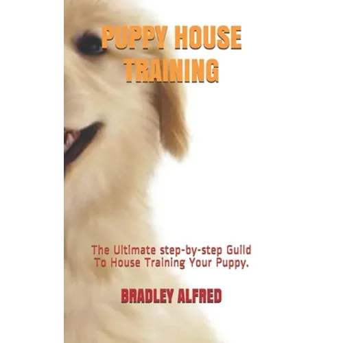 Puppy House Training: The Ultimate step-by-step Guild To House Training Your Puppy. - Paperback