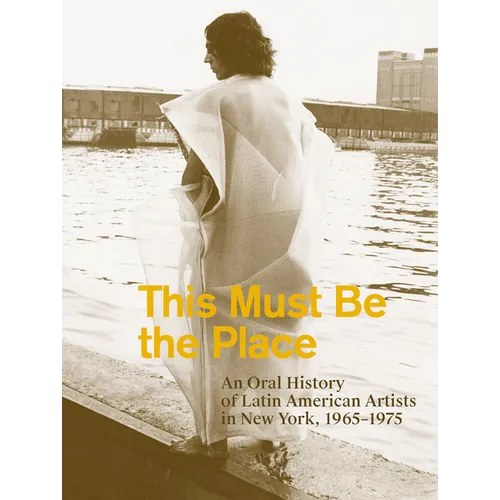 This Must Be the Place: An Oral History of Latin American Artists in New York, 1965-1975 - Paperback