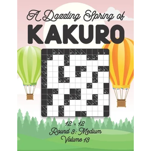 A Dazzling Spring of Kakuro 12 x 12 Round 3: Medium Volume 13: Play Kakuro for Relaxation with Solutions Japanese Number Puzzle Game Book Mathematical - Paperback