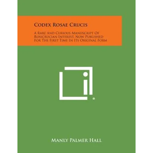 Codex Rosae Crucis: A Rare and Curious Manuscript of Rosicrucian Interest, Now Published for the First Time in Its Original Form - Paperback