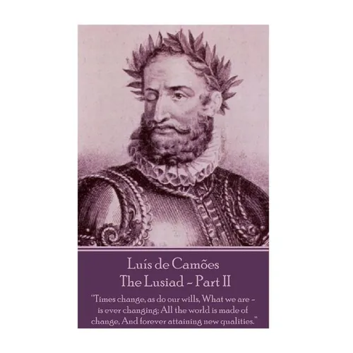 Luis de Camoes - The Lusiad - Part II: "Times change, as do our wills, What we are - is ever changing; All the world is made of change, And forever at - Paperback