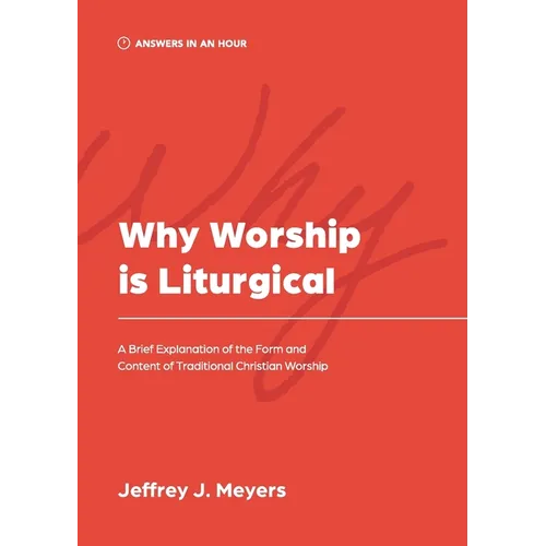 Why Worship is Liturgical: A Brief Explanation of the Form and Content of Traditional Christian Worship - Paperback