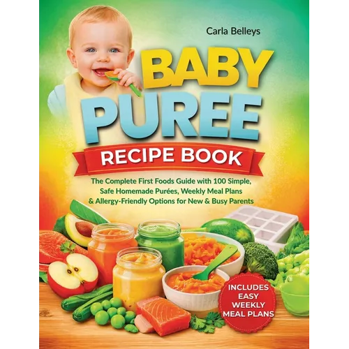 Baby Puree Recipe Book: The Complete First Foods Guide with 50+ Simple, Safe Homemade Purées, Storage Tips, Weekly Meal Plans, and Allergy-Friendly Op - Paperback