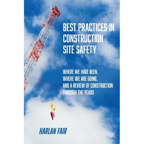 Best Practices in Construction Site Safety: Where We have Been, Where We are Going, and a Review of Construction Through the Years - Paperback