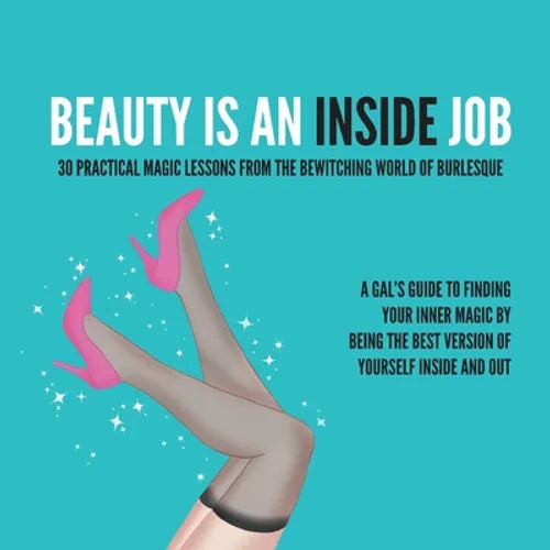 Beauty Is an Inside Job: 30 Practical Magic Lessons from the Be-Witching World of Burlesque - Paperback