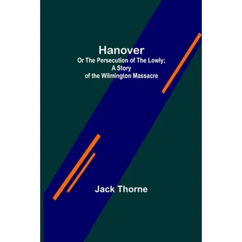 Hanover; Or The Persecution of the Lowly; A Story of the Wilmington Massacre. - Paperback