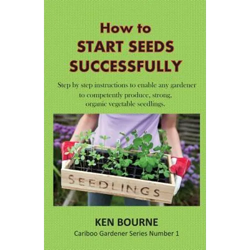 How to Start Seeds Successfully: Step by step instructions to enable any gardener to competently produce, strong, organic vegetable seedlings - Paperback