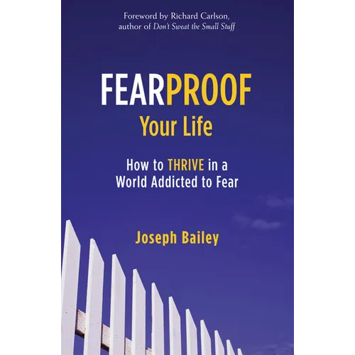 Fearproof Your Life: How to Thrive in a World Addicted to Fear (Controlling Fear Anxiety and Phobias) - Paperback