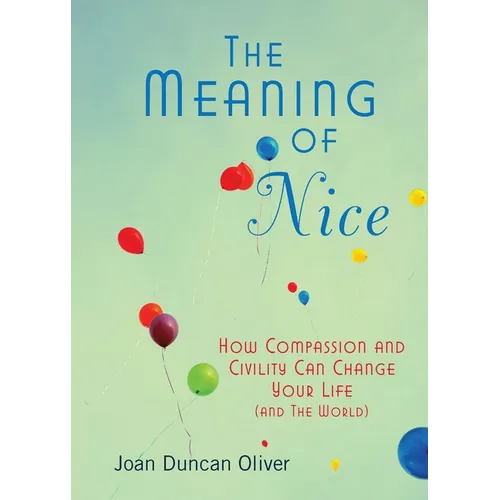 The Meaning of Nice: How Compassion and Civility Can Change Your Life (and The World) - Paperback