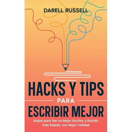 Hacks y Tips para Escribir Mejor: Atajos para Ser un Mejor Escritor y Escribir más Rápido, con Mejor Calidad - Paperback