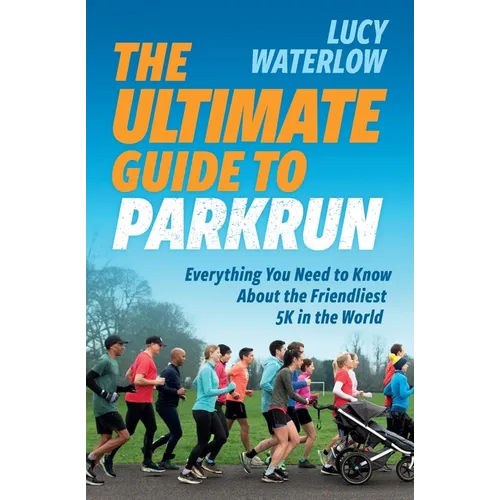 The Ultimate Guide to parkrun: Everything You Need to Know About the Friendliest 5K in the World - Paperback
