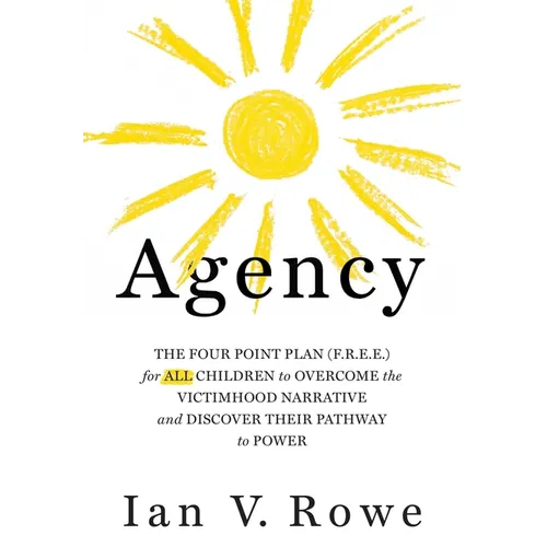 Agency: The Four Point Plan (F.R.E.E.) for All Children to Overcome the Victimhood Narrative and Discover Their Pathway to Power - Hardcover