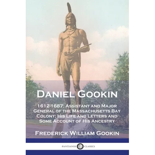 Daniel Gookin: 1612-1687; Assistant and Major General of the Massachusetts Bay Colony; His Life and Letters and Some Account of His Ancestry - Paperback