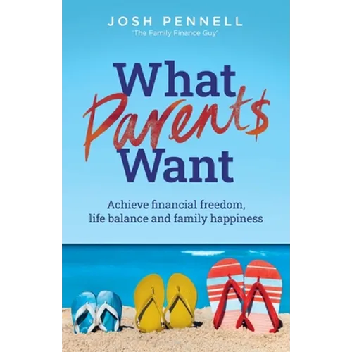 What Parents Want: Achieve Financial Freedom, Life Balance and Family Happiness - Paperback