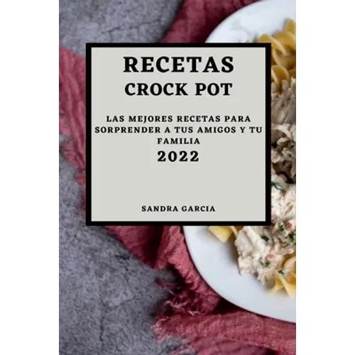 Recetas Crock Pot 2022: Las Mejores Recetas Para Sorprender a Tus Amigos Y Tu Familia - Paperback