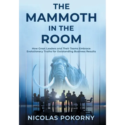 The Mammoth in the Room: How Great Leaders and Their Teams Embrace Evolutionary Truths for Outstanding Business Results - Hardcover