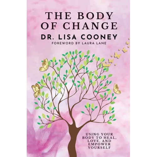The Body of Change: Using Your Body To Heal, Love, and Empower Yourself - Hardcover