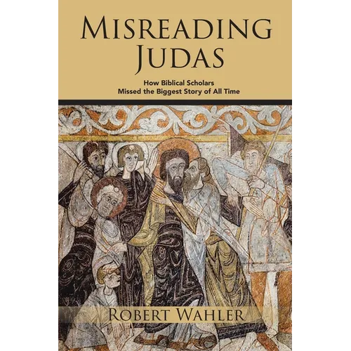 Misreading Judas: How Biblical Scholars Missed the Biggest Story of All Time - Paperback