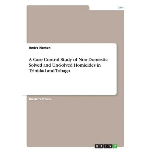 A Case Control Study of Non-Domestic Solved and Un-Solved Homicides in Trinidad and Tobago - Paperback