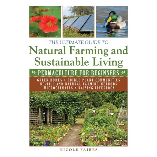 The Ultimate Guide to Natural Farming and Sustainable Living: Permaculture for Beginners - Paperback