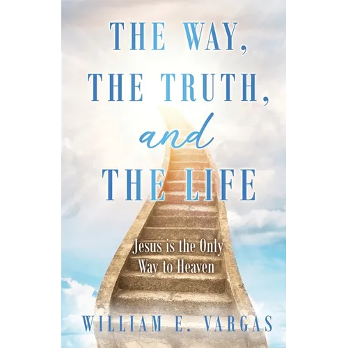 The Way, the Truth, and the Life: Jesus is the Only Way to Heaven - Paperback