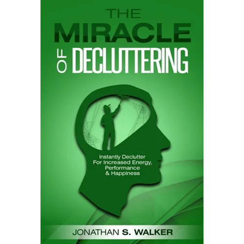 Declutter Your Life - The Miracle of Decluttering: Instantly Declutter For Increased Energy, Performance, and Happiness - Paperback