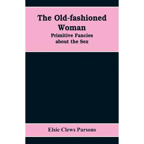 The Old-fashioned Woman: Primitive Fancies about the Sex - Paperback