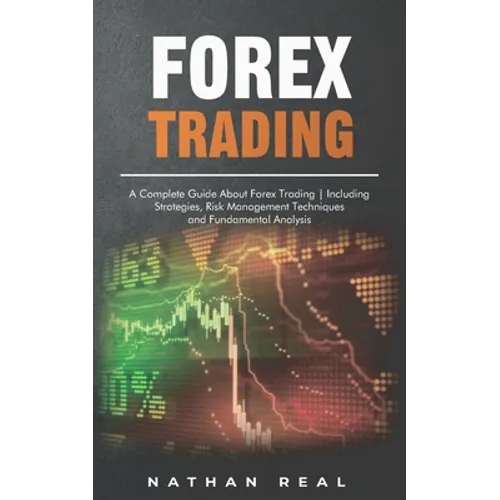 Forex Trading: A Complete Guide About Forex Trading - Including Strategies, Risk Management Techniques and Fundamental Analysis - Paperback