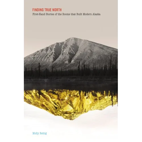 Finding True North: First-Hand Stories of the Booms that Built Modern Alaska - Paperback
