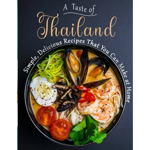 A Taste of Thailand: Simple, Delicious Recipes That You Can Make at Home - Paperback