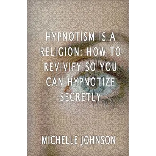 Hypnotism Is A Religion: How To Revivify So You Can Hypnotize Secretly - Paperback